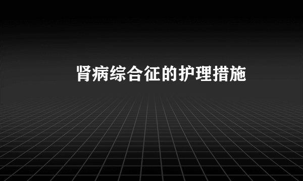  肾病综合征的护理措施 