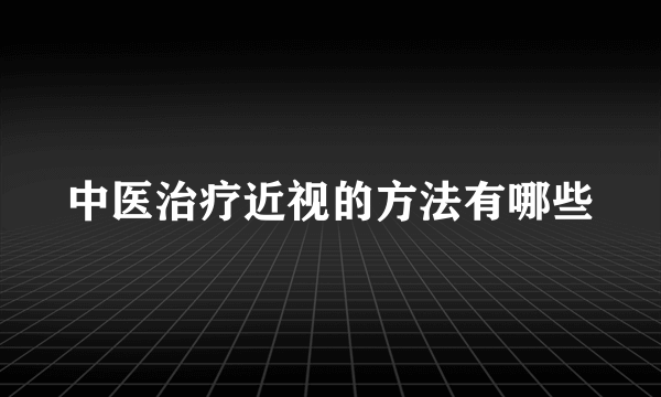 中医治疗近视的方法有哪些