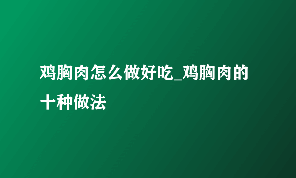 鸡胸肉怎么做好吃_鸡胸肉的十种做法