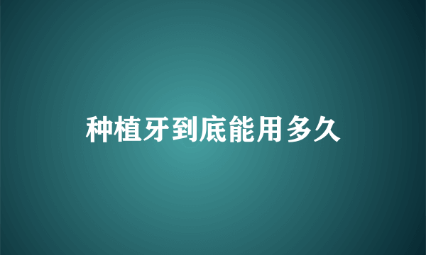 种植牙到底能用多久