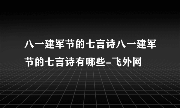 八一建军节的七言诗八一建军节的七言诗有哪些-飞外网