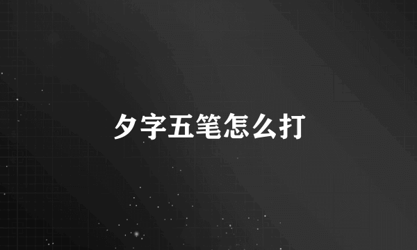 夕字五笔怎么打