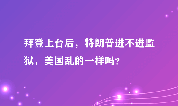 拜登上台后，特朗普进不进监狱，美国乱的一样吗？