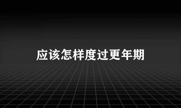 应该怎样度过更年期