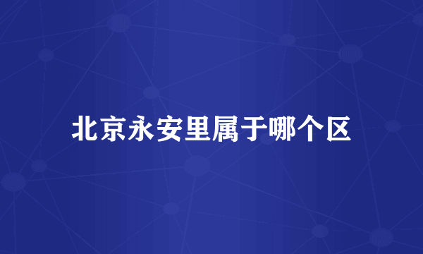 北京永安里属于哪个区