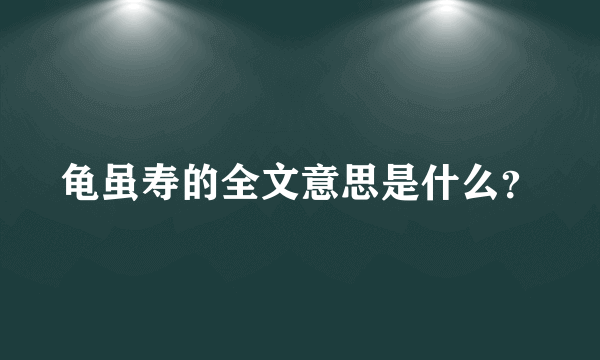 龟虽寿的全文意思是什么？