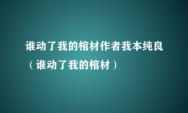 谁动了我的棺材作者我本纯良（谁动了我的棺材）