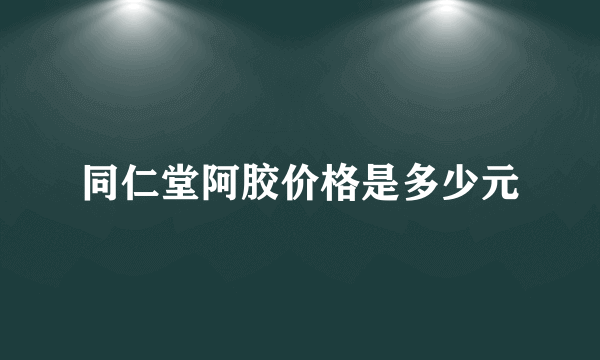 同仁堂阿胶价格是多少元