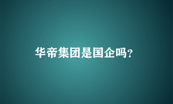 华帝集团是国企吗？