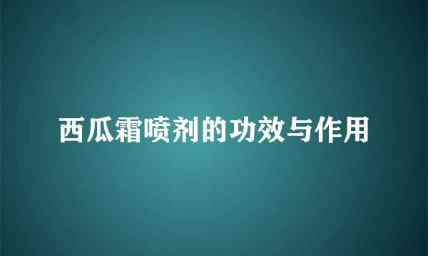 西瓜霜喷剂的功效与作用