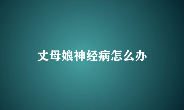 丈母娘神经病怎么办