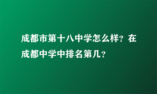 成都市第十八中学怎么样？在成都中学中排名第几？