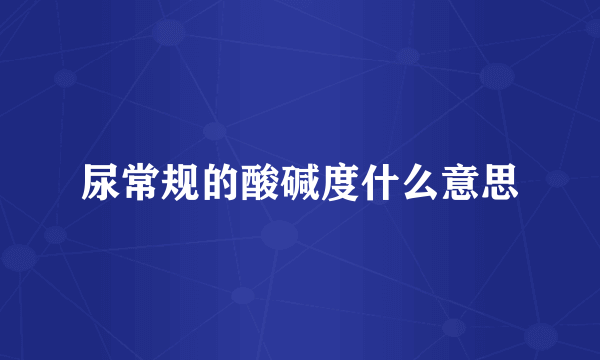 尿常规的酸碱度什么意思