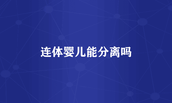 连体婴儿能分离吗