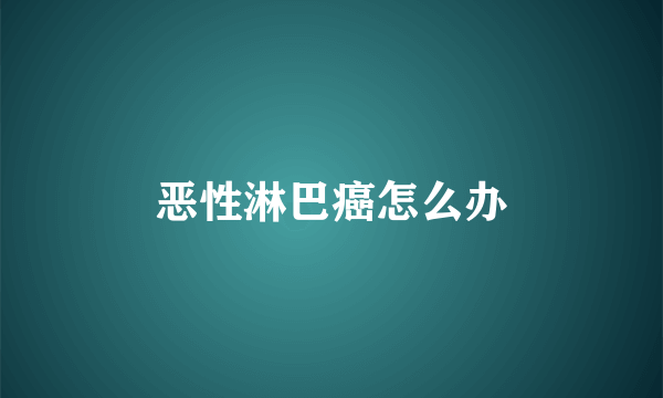 恶性淋巴癌怎么办