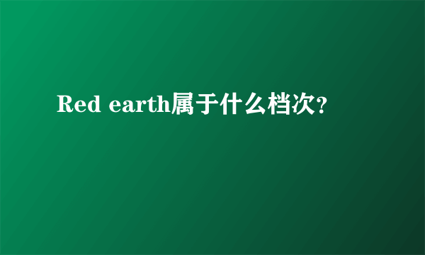 Red earth属于什么档次？
