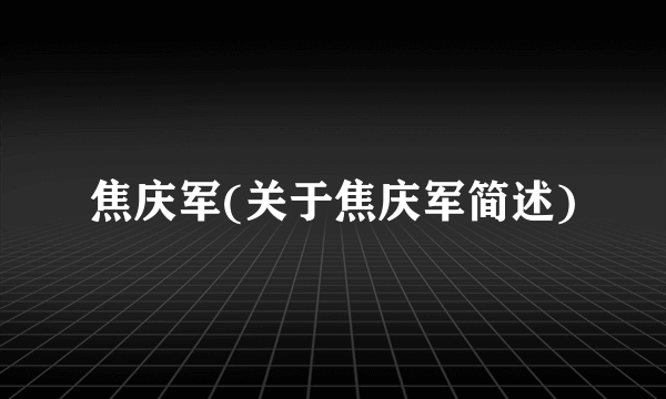 焦庆军(关于焦庆军简述)