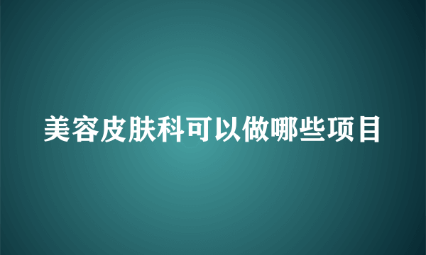 美容皮肤科可以做哪些项目