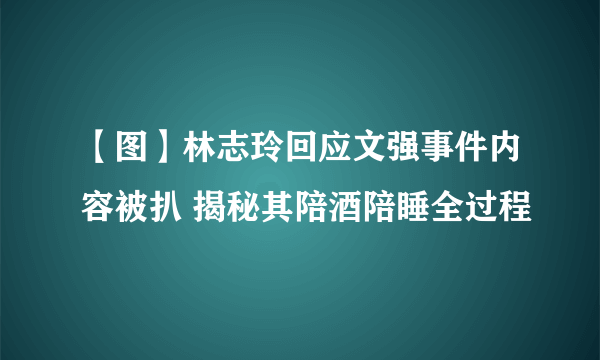 【图】林志玲回应文强事件内容被扒 揭秘其陪酒陪睡全过程