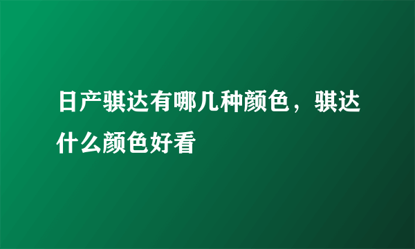 日产骐达有哪几种颜色，骐达什么颜色好看