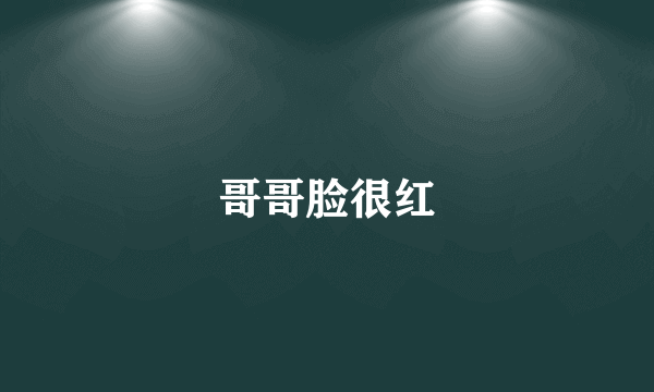 哥哥脸很红