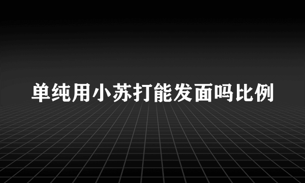 单纯用小苏打能发面吗比例