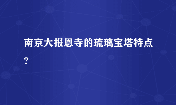 南京大报恩寺的琉璃宝塔特点？