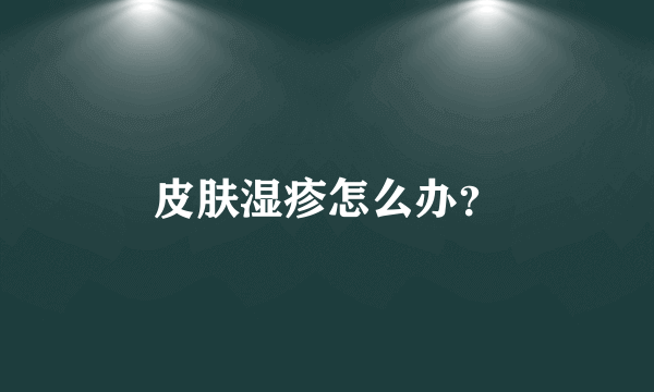皮肤湿疹怎么办？