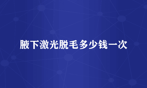 腋下激光脱毛多少钱一次
