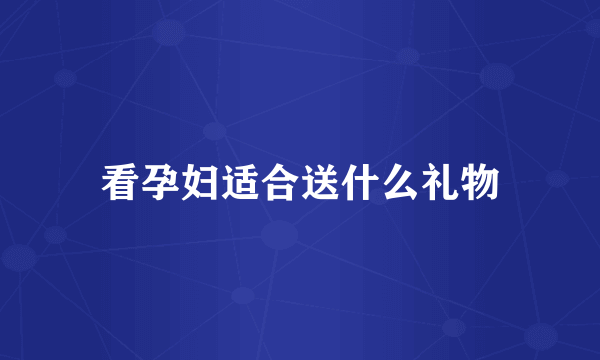 看孕妇适合送什么礼物