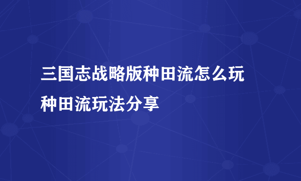 三国志战略版种田流怎么玩 种田流玩法分享