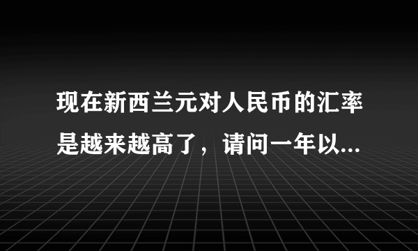 现在新西兰元对人民币的汇率是越来越高了，请问一年以后新西兰元汇率会不会降下来呀？