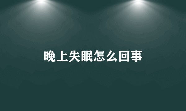 晚上失眠怎么回事