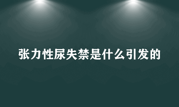 张力性尿失禁是什么引发的