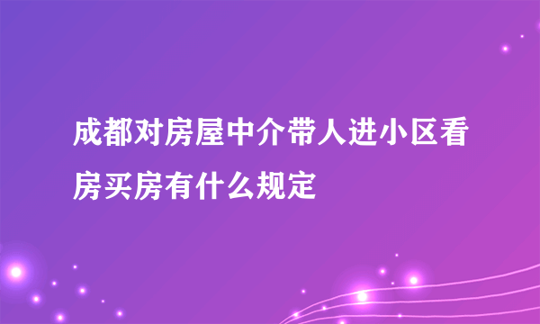 成都对房屋中介带人进小区看房买房有什么规定