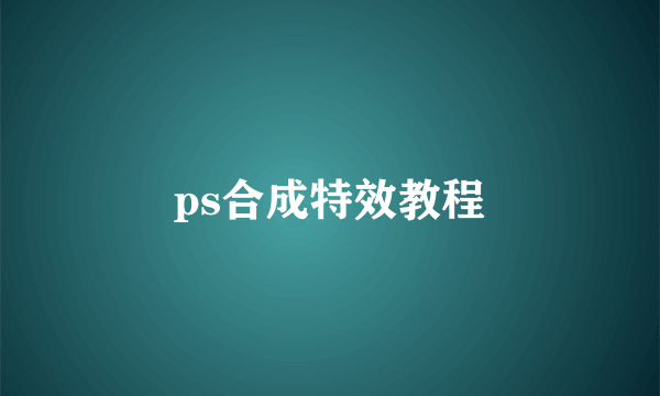ps合成特效教程