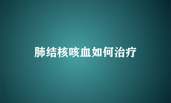 肺结核咳血如何治疗