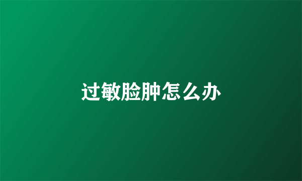 过敏脸肿怎么办