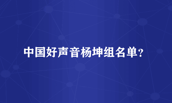 中国好声音杨坤组名单？