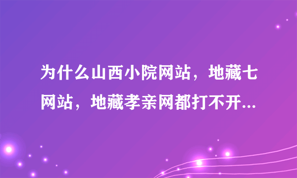 为什么山西小院网站，地藏七网站，地藏孝亲网都打不开网页了？
