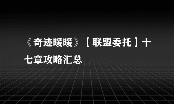 《奇迹暖暖》【联盟委托】十七章攻略汇总