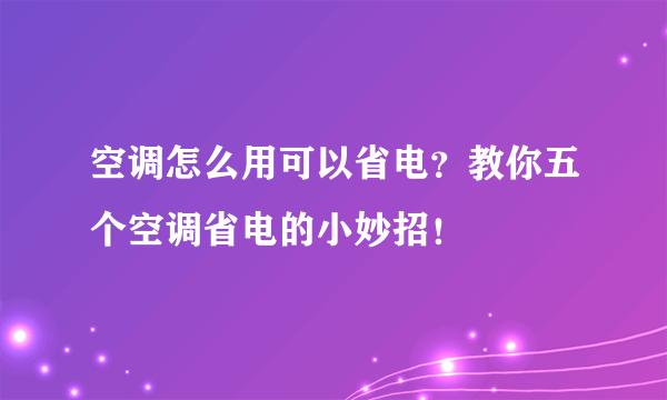 空调怎么用可以省电？教你五个空调省电的小妙招！