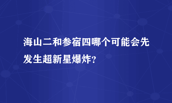 海山二和参宿四哪个可能会先发生超新星爆炸？