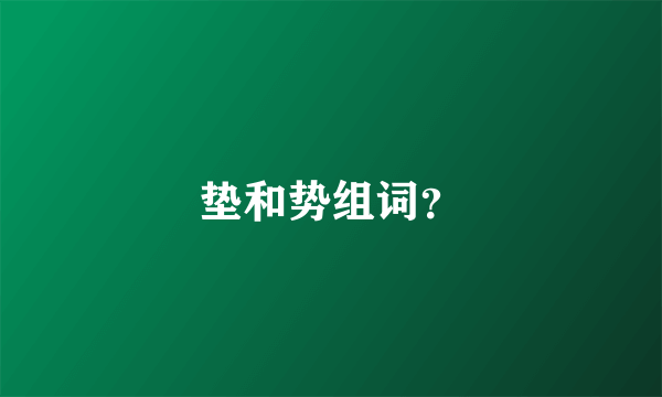 垫和势组词？