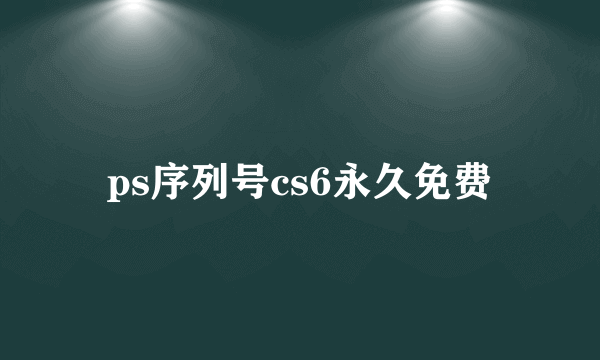 ps序列号cs6永久免费