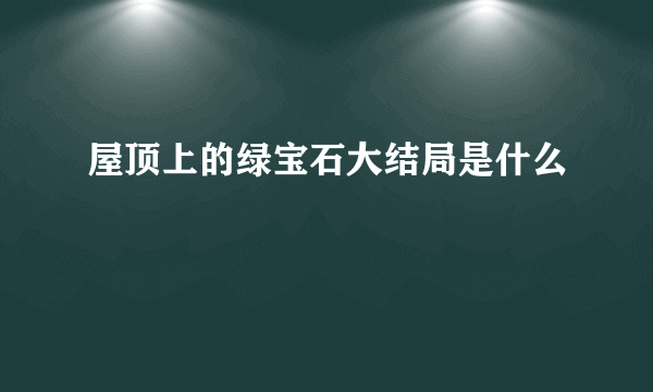 屋顶上的绿宝石大结局是什么