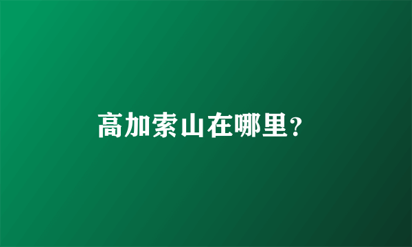 高加索山在哪里？