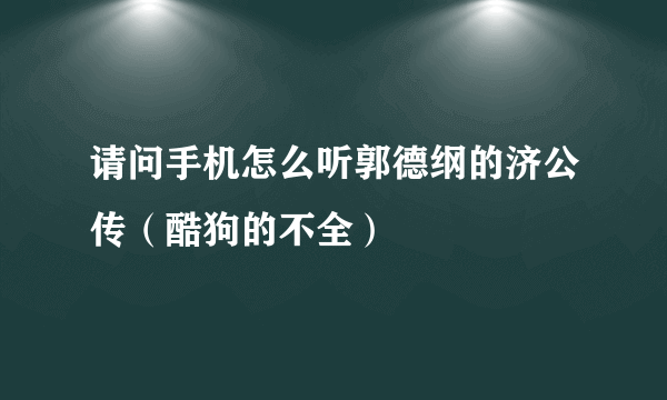 请问手机怎么听郭德纲的济公传（酷狗的不全）
