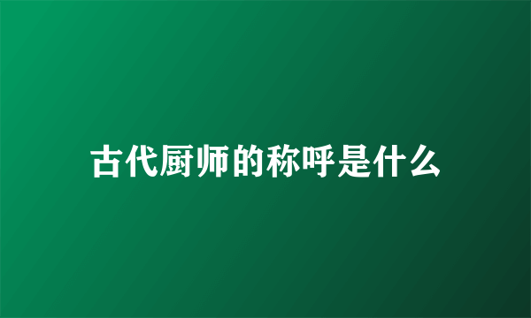 古代厨师的称呼是什么