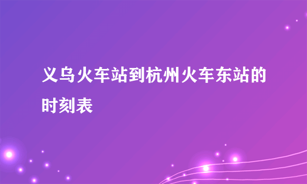 义乌火车站到杭州火车东站的时刻表